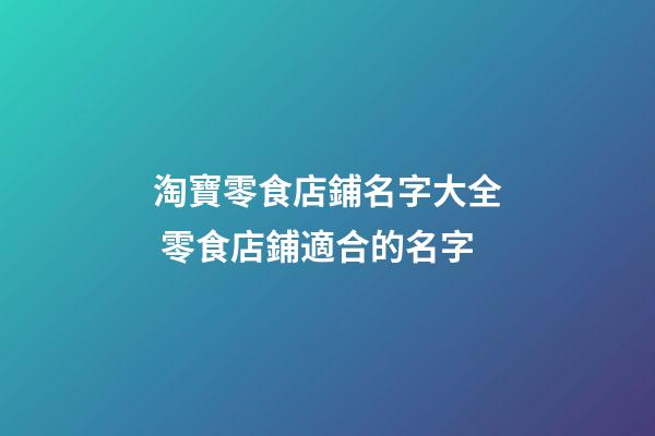 淘寶零食店鋪名字大全 零食店鋪適合的名字-第1張-店鋪起名-玄機派